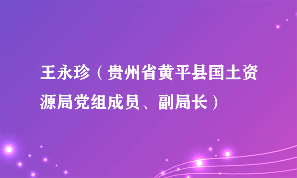 王永珍（贵州省黄平县国土资源局党组成员、副局长）