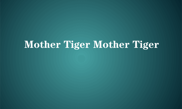 Mother Tiger Mother Tiger