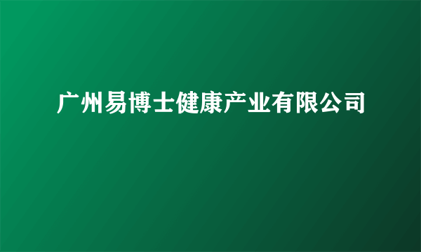 广州易博士健康产业有限公司