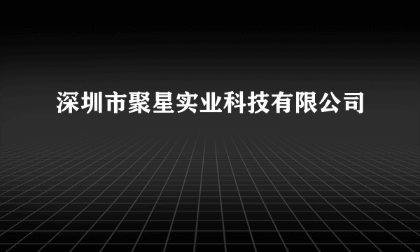 深圳市聚星实业科技有限公司