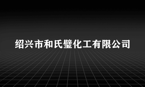 绍兴市和氏璧化工有限公司