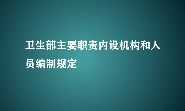 卫生部主要职责内设机构和人员编制规定