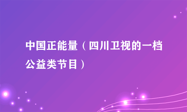 中国正能量（四川卫视的一档公益类节目）