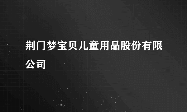 荆门梦宝贝儿童用品股份有限公司