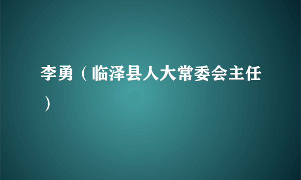 李勇（临泽县人大常委会主任）