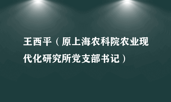 王西平（原上海农科院农业现代化研究所党支部书记）