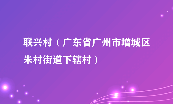 联兴村（广东省广州市增城区朱村街道下辖村）