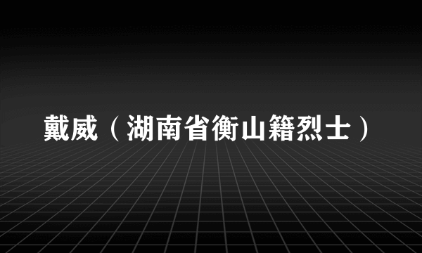 戴威（湖南省衡山籍烈士）