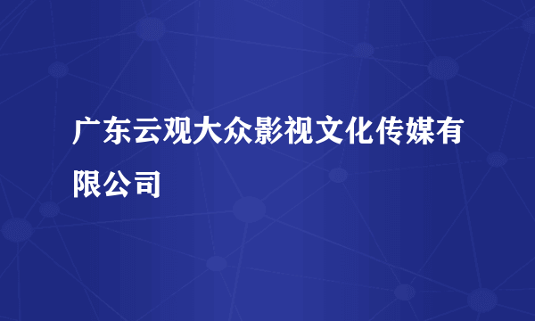 广东云观大众影视文化传媒有限公司