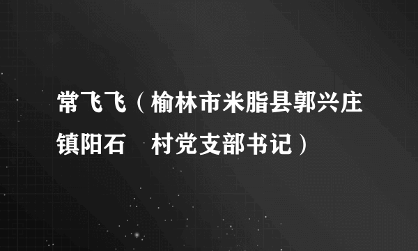 常飞飞（榆林市米脂县郭兴庄镇阳石坬村党支部书记）