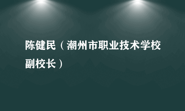 陈健民（潮州市职业技术学校副校长）