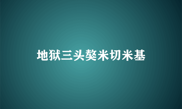 地狱三头獒米切米基