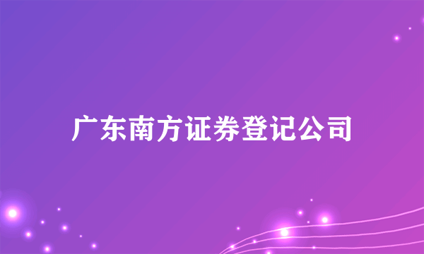 广东南方证券登记公司