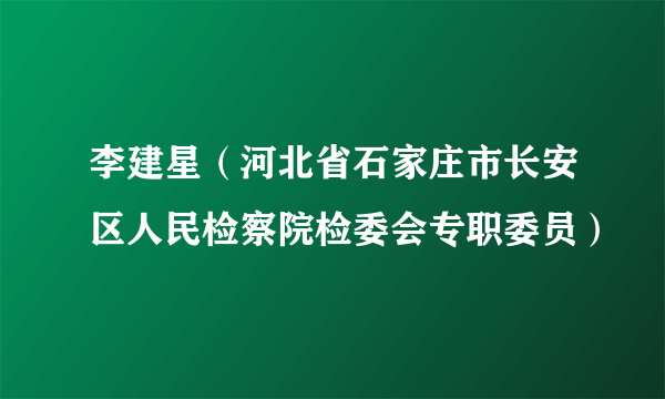 李建星（河北省石家庄市长安区人民检察院检委会专职委员）