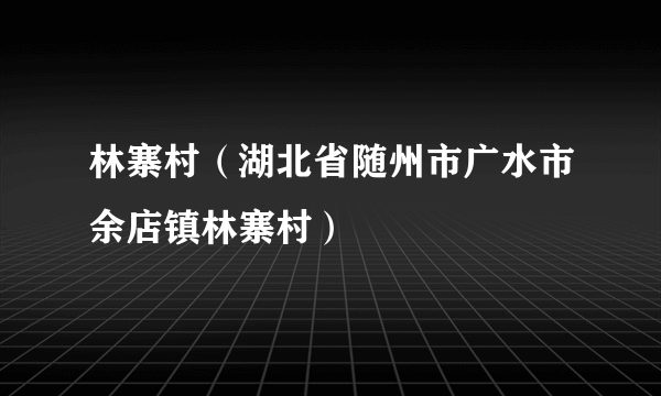 林寨村（湖北省随州市广水市余店镇林寨村）