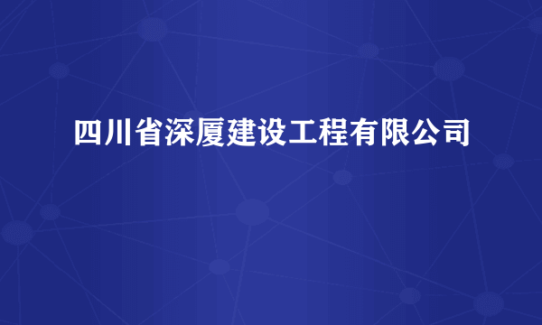 四川省深厦建设工程有限公司