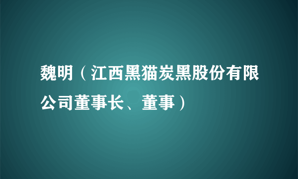 魏明（江西黑猫炭黑股份有限公司董事长、董事）