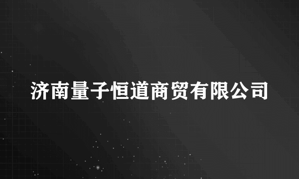 济南量子恒道商贸有限公司