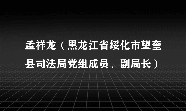 孟祥龙（黑龙江省绥化市望奎县司法局党组成员、副局长）