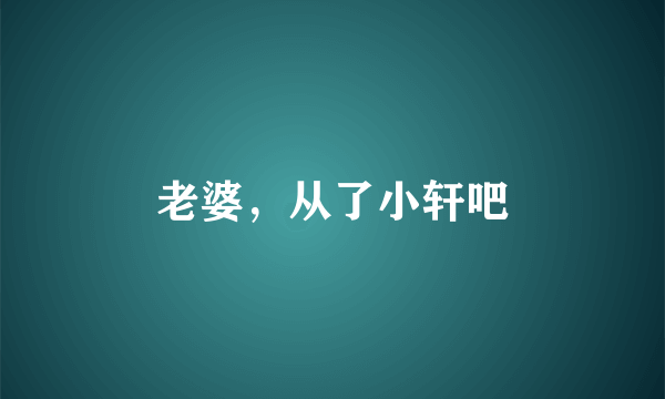 老婆，从了小轩吧