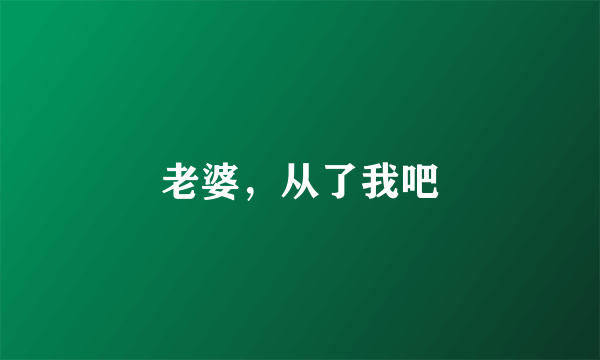 老婆，从了我吧