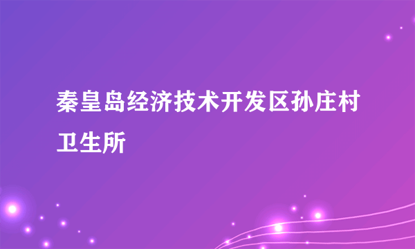 秦皇岛经济技术开发区孙庄村卫生所