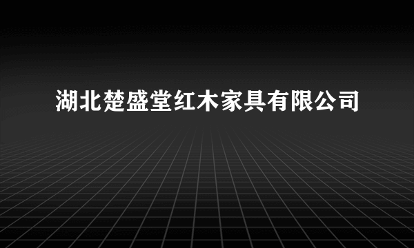 湖北楚盛堂红木家具有限公司