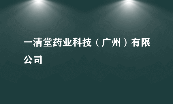 一清堂药业科技（广州）有限公司