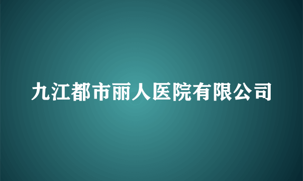 九江都市丽人医院有限公司