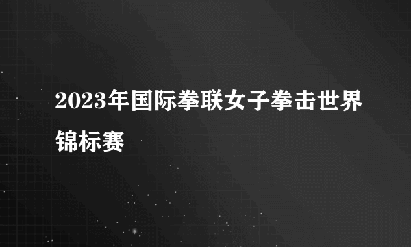 2023年国际拳联女子拳击世界锦标赛