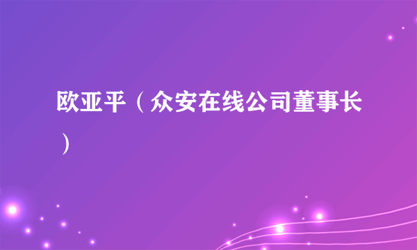 欧亚平（众安在线公司董事长）