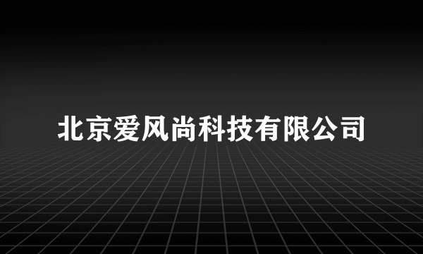 北京爱风尚科技有限公司