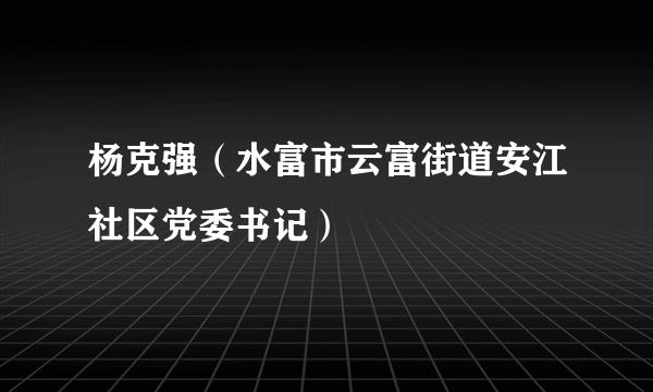 杨克强（水富市云富街道安江社区党委书记）