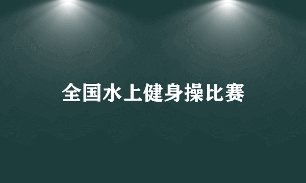 全国水上健身操比赛