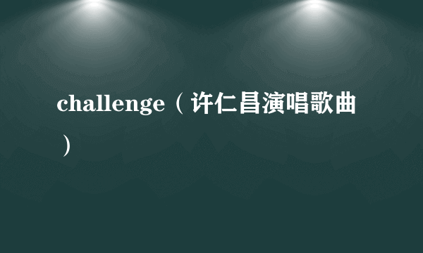 challenge（许仁昌演唱歌曲）