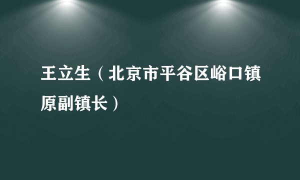 王立生（北京市平谷区峪口镇原副镇长）