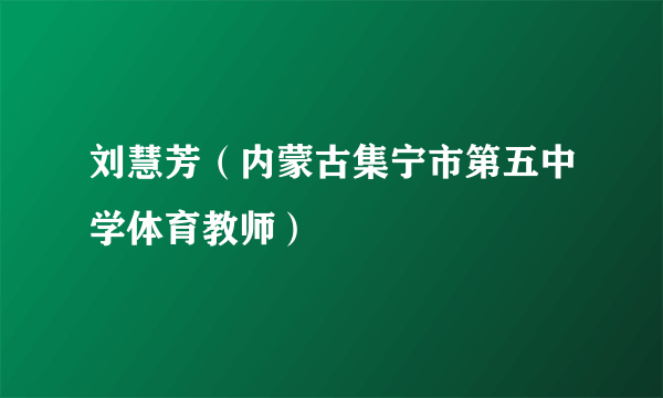 刘慧芳（内蒙古集宁市第五中学体育教师）