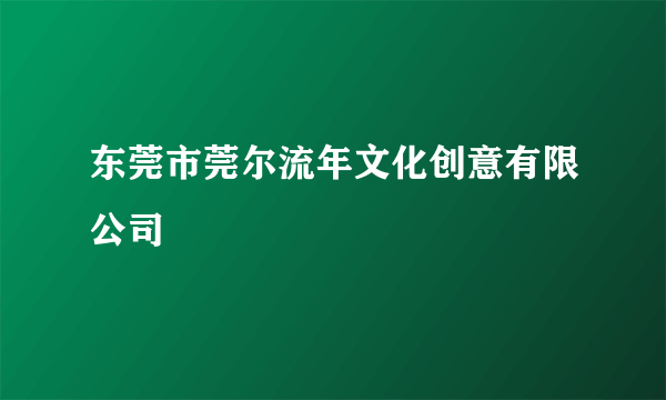 东莞市莞尔流年文化创意有限公司