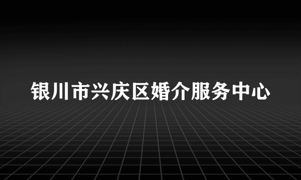 银川市兴庆区婚介服务中心