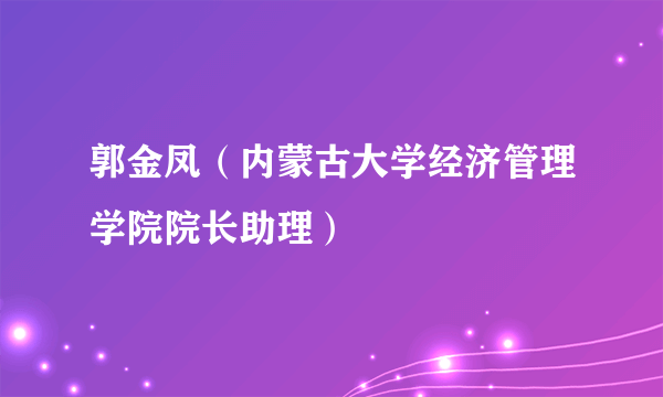 郭金凤（内蒙古大学经济管理学院院长助理）