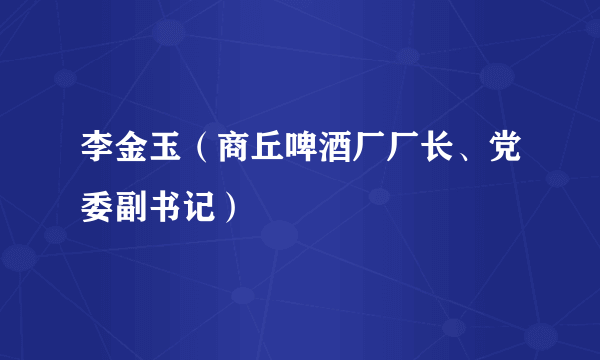 李金玉（商丘啤酒厂厂长、党委副书记）