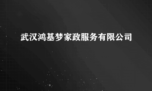 武汉鸿基梦家政服务有限公司