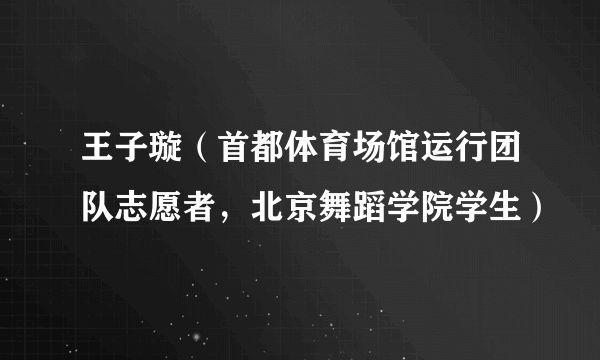 王子璇（首都体育场馆运行团队志愿者，北京舞蹈学院学生）