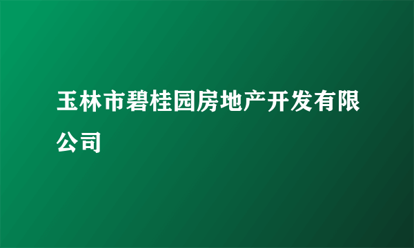 玉林市碧桂园房地产开发有限公司