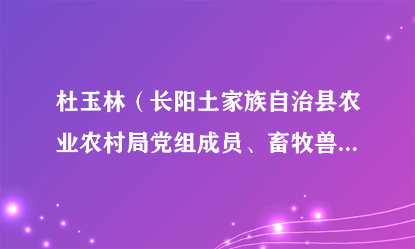 杜玉林（长阳土家族自治县农业农村局党组成员、畜牧兽医服务中心主任）