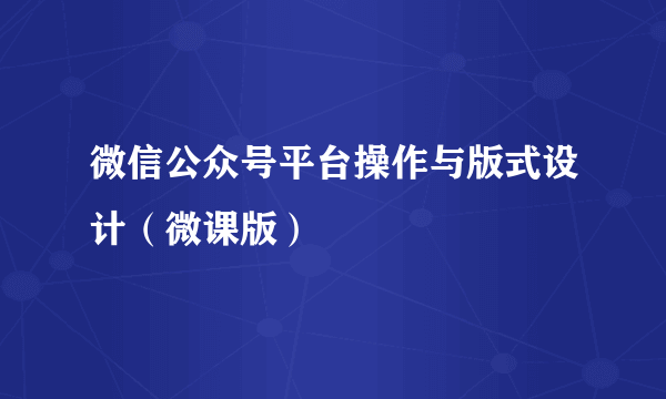 微信公众号平台操作与版式设计（微课版）