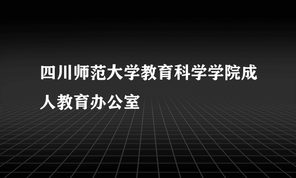 四川师范大学教育科学学院成人教育办公室