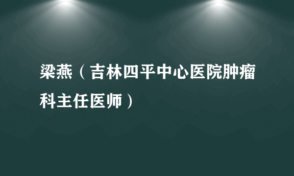 梁燕（吉林四平中心医院肿瘤科主任医师）