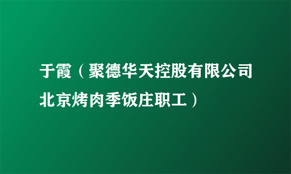 于霞（聚德华天控股有限公司北京烤肉季饭庄职工）