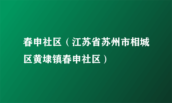 春申社区（江苏省苏州市相城区黄埭镇春申社区）